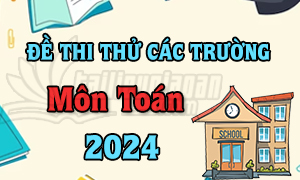 Đề thi thử TN THPT 2024 - Môn Toán - Các trường trên cả nước - File word có lời giải(Đang cập nhật)